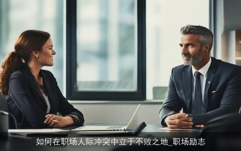 如何在职场人际冲突中立于不败之地_职场励志