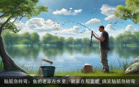 脑筋急转弯：鱼的老家在水里，新家在那里呢_搞笑脑筋急转弯