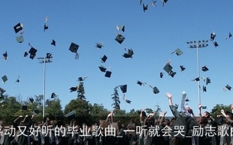 感动又好听的毕业歌曲_一听就会哭_励志歌曲