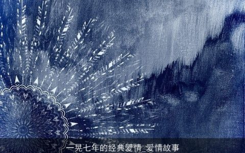 一晃七年的经典爱情_爱情故事
