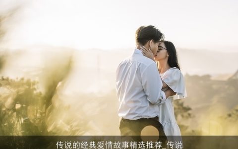 传说的经典爱情故事精选推荐_传说