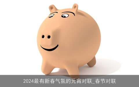 2024最有新春气氛的元宵对联_春节对联