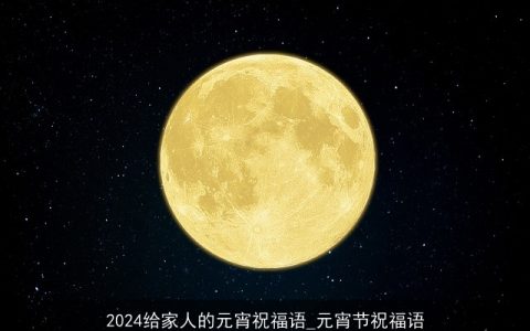 2024给家人的元宵祝福语_元宵节祝福语