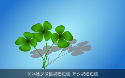 2024除夕微信祝福短信_除夕祝福短信