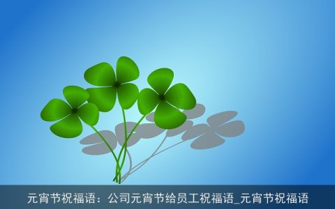 元宵节祝福语：公司元宵节给员工祝福语_元宵节祝福语
