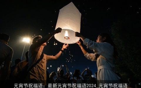 元宵节祝福语：最新元宵节祝福语2024_元宵节祝福语