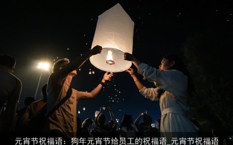 元宵节祝福语：狗年元宵节给员工的祝福语_元宵节祝福语