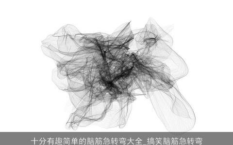 十分有趣简单的脑筋急转弯大全_搞笑脑筋急转弯