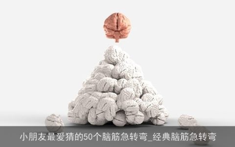 小朋友最爱猜的50个脑筋急转弯_经典脑筋急转弯