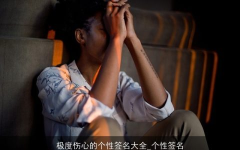 极度伤心的个性签名大全_个性签名