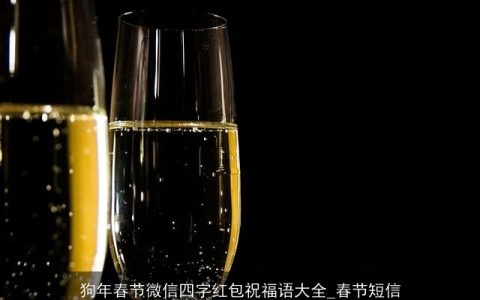 狗年春节微信四字红包祝福语大全_春节短信