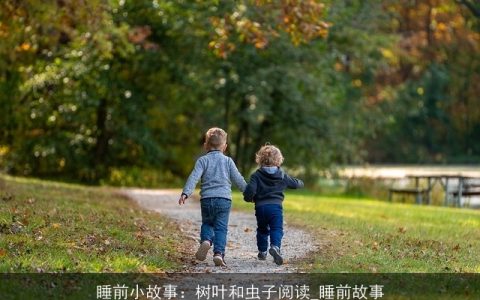 睡前小故事：树叶和虫子阅读_睡前故事