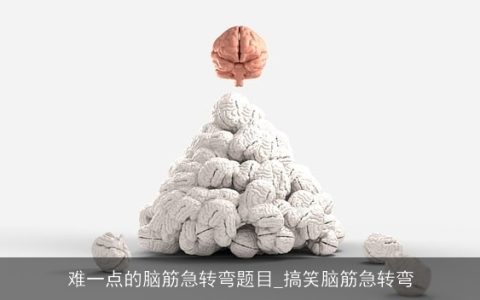 难一点的脑筋急转弯题目_搞笑脑筋急转弯