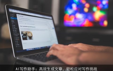 AI写作助手：高效生成文章，轻松应对写作挑战