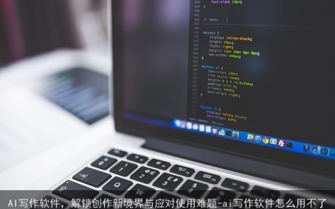 AI写作软件，解锁创作新境界与应对使用难题-ai写作软件怎么用不了