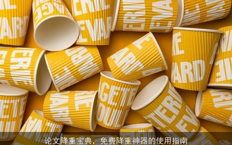 论文降重宝典，免费降重神器的使用指南