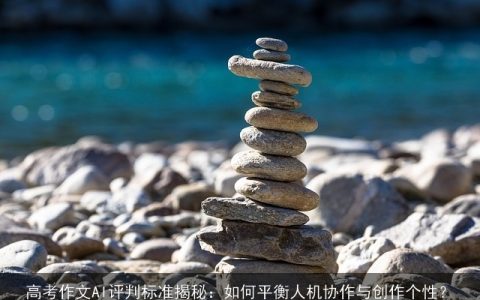 高考作文AI评判标准揭秘：如何平衡人机协作与创作个性？