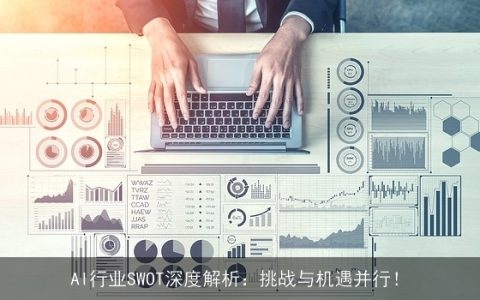 AI行业SWOT深度解析：挑战与机遇并行！