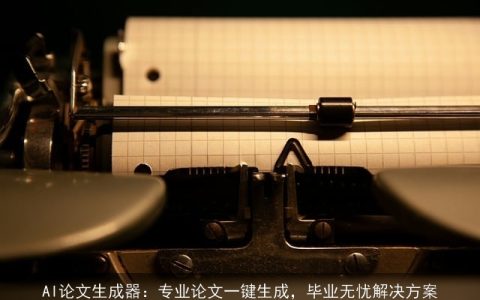 AI论文生成器：专业论文一键生成，毕业无忧解决方案