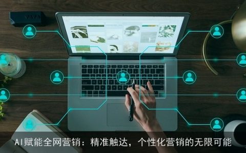 AI赋能全网营销：精准触达，个性化营销的无限可能