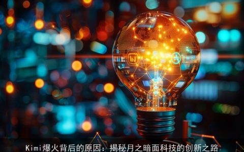 Kimi爆火背后的原因：揭秘月之暗面科技的创新之路
