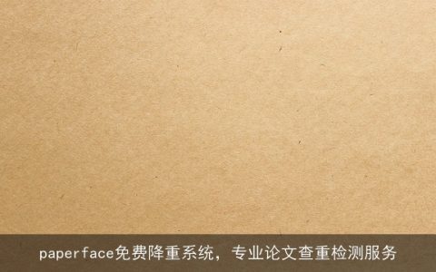 paperface免费降重系统，专业论文查重检测服务