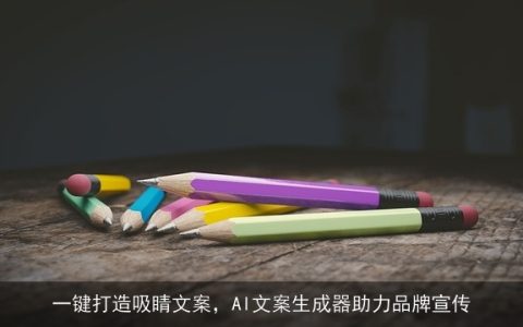 一键打造吸睛文案，AI文案生成器助力品牌宣传