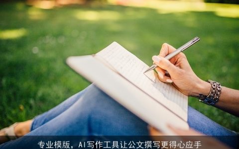 专业模版，AI写作工具让公文撰写更得心应手