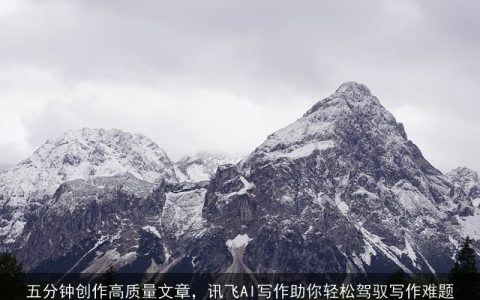 五分钟创作高质量文章，讯飞AI写作助你轻松驾驭写作难题