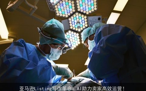 亚马逊Listing写作革命：AI助力卖家高效运营！