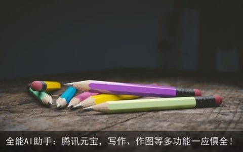 全能AI助手：腾讯元宝，写作、作图等多功能一应俱全！