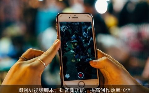 即创AI视频脚本，抖音新功能，提高创作效率10倍
