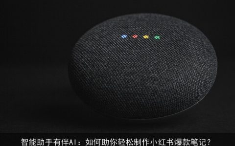 智能助手有伴AI：如何助你轻松制作小红书爆款笔记？