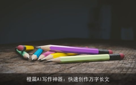 橙篇AI写作神器：快速创作万字长文