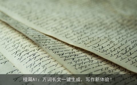 橙篇AI：万词长文一键生成，写作新体验！