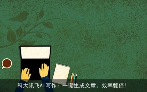 科大讯飞AI写作：一键生成文章，效率翻倍！