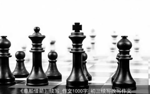 《草船借箭》续写_作文1000字_初三续写改写作文