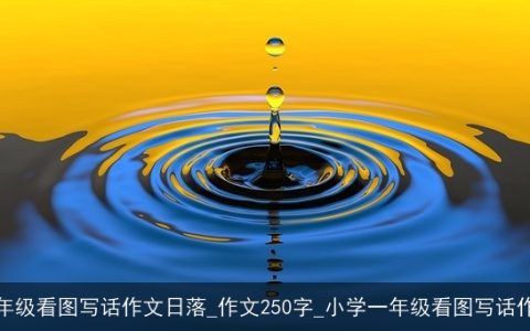 一年级看图写话作文日落_作文250字_小学一年级看图写话作文