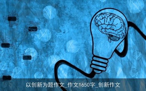 以创新为题作文_作文1650字_创新作文