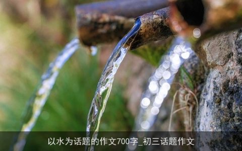 以水为话题的作文700字_初三话题作文