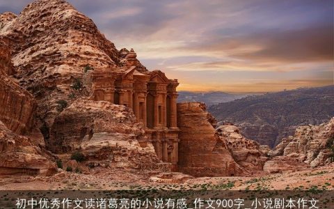 初中优秀作文读诸葛亮的小说有感_作文900字_小说剧本作文