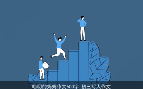 唠叨的妈妈作文600字_初三写人作文