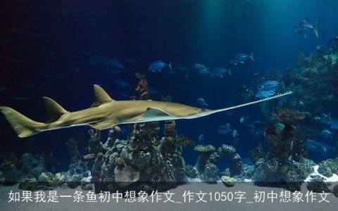 如果我是一条鱼初中想象作文_作文1050字_初中想象作文