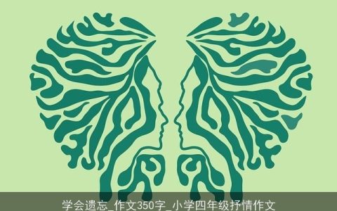 学会遗忘_作文350字_小学四年级抒情作文