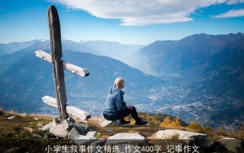 小学生叙事作文精选_作文400字_记事作文