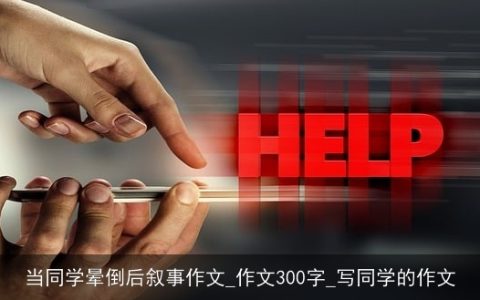 当同学晕倒后叙事作文_作文300字_写同学的作文