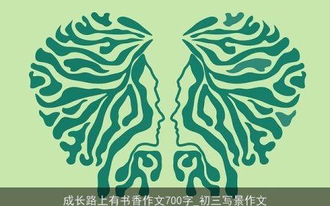 成长路上有书香作文700字_初三写景作文