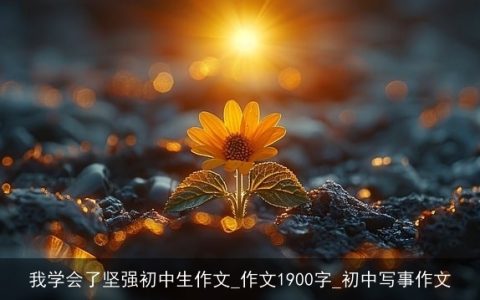 我学会了坚强初中生作文_作文1900字_初中写事作文
