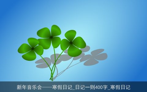 新年音乐会——寒假日记_日记一则400字_寒假日记