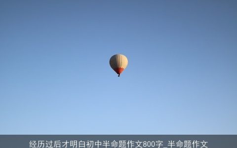 经历过后才明白初中半命题作文800字_半命题作文